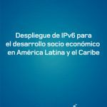Despliegue de IPv6 para el desarrollo socio economico en America Latina y el Caribe